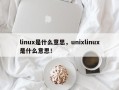 linux是什么意思，unixlinux是什么意思！