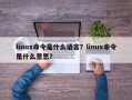 linux命令是什么语言？linux命令是什么意思？