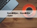 linux解压jar，linux解压jar文件？